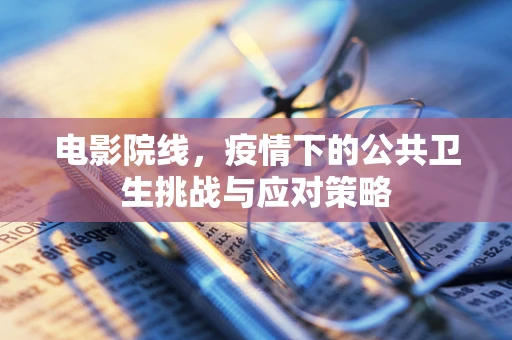 电影院线，疫情下的公共卫生挑战与应对策略