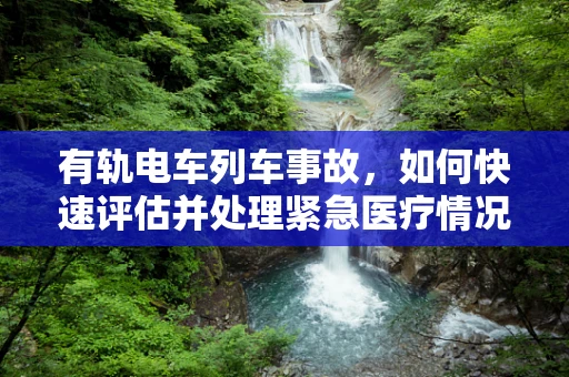有轨电车列车事故，如何快速评估并处理紧急医疗情况？