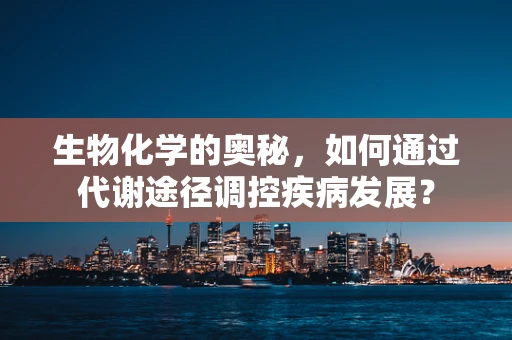 生物化学的奥秘，如何通过代谢途径调控疾病发展？