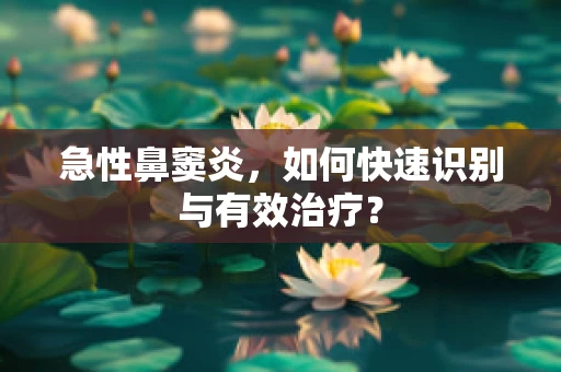 急性鼻窦炎，如何快速识别与有效治疗？