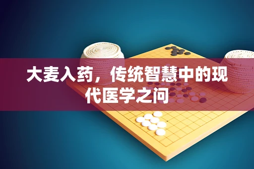 大麦入药，传统智慧中的现代医学之问