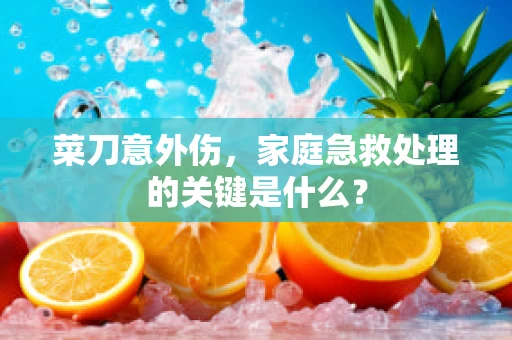 菜刀意外伤，家庭急救处理的关键是什么？