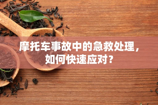 摩托车事故中的急救处理，如何快速应对？
