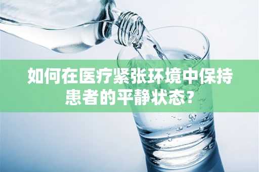 如何在医疗紧张环境中保持患者的平静状态？