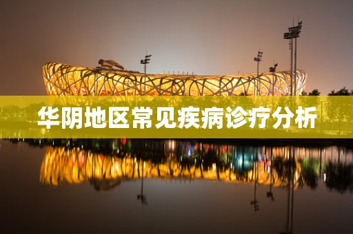华阴地区常见疾病诊疗分析