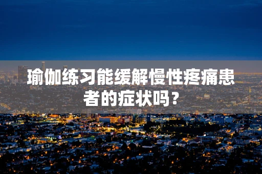 瑜伽练习能缓解慢性疼痛患者的症状吗？