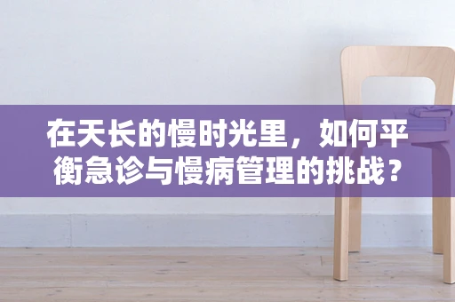 在天长的慢时光里，如何平衡急诊与慢病管理的挑战？