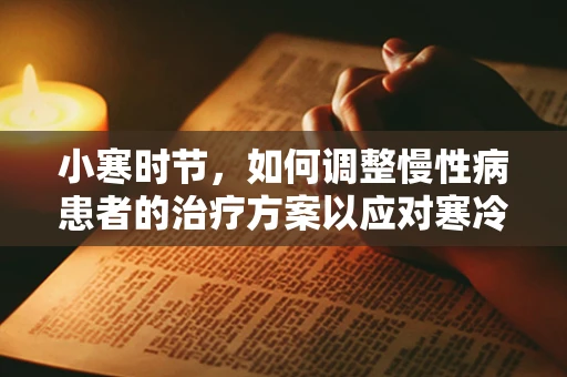 小寒时节，如何调整慢性病患者的治疗方案以应对寒冷天气？