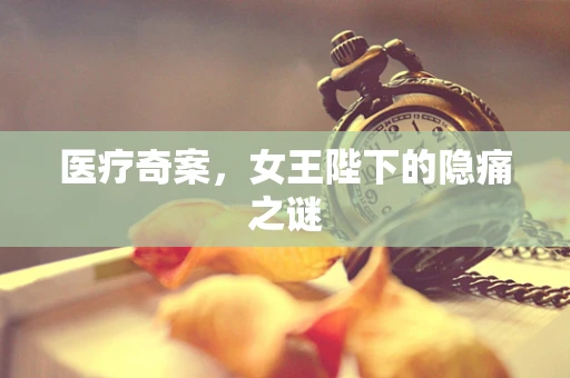 医疗奇案，女王陛下的隐痛之谜