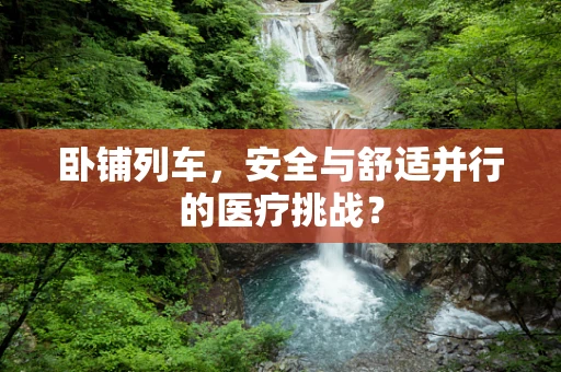 卧铺列车，安全与舒适并行的医疗挑战？
