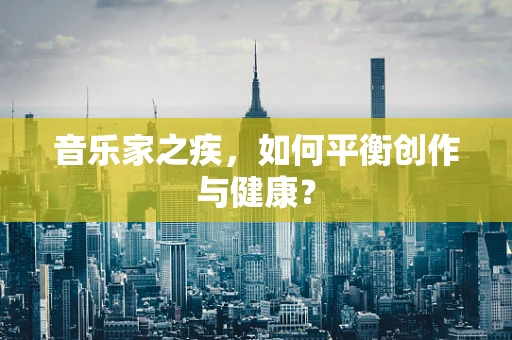 音乐家之疾，如何平衡创作与健康？