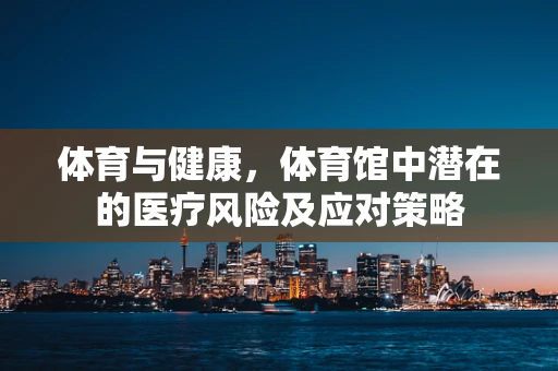 体育与健康，体育馆中潜在的医疗风险及应对策略
