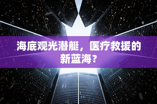 海底观光潜艇，医疗救援的新蓝海？
