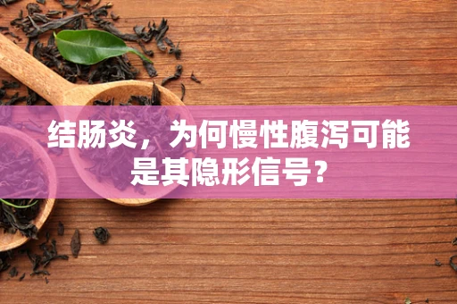 结肠炎，为何慢性腹泻可能是其隐形信号？