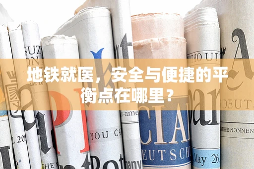 地铁就医，安全与便捷的平衡点在哪里？