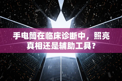 手电筒在临床诊断中，照亮真相还是辅助工具？