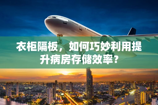 衣柜隔板，如何巧妙利用提升病房存储效率？