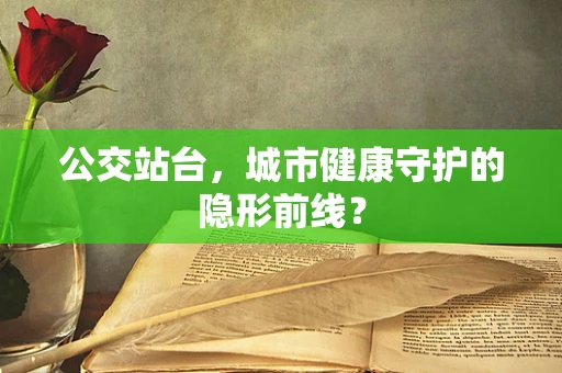 公交站台，城市健康守护的隐形前线？