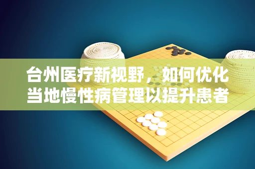 台州医疗新视野，如何优化当地慢性病管理以提升患者生活质量？