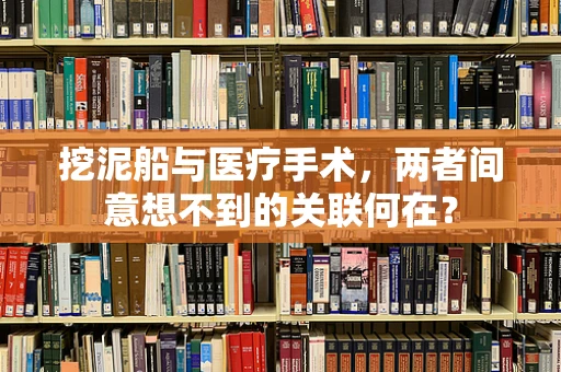 挖泥船与医疗手术，两者间意想不到的关联何在？