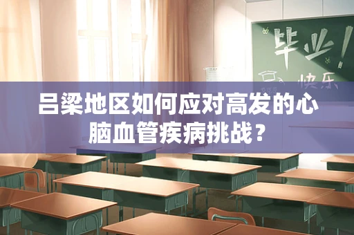吕梁地区如何应对高发的心脑血管疾病挑战？