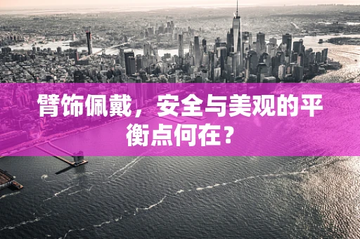 臂饰佩戴，安全与美观的平衡点何在？