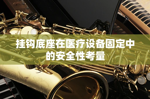 挂钩底座在医疗设备固定中的安全性考量
