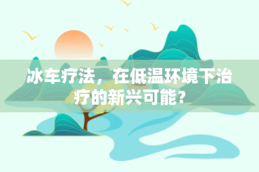 冰车疗法，在低温环境下治疗的新兴可能？
