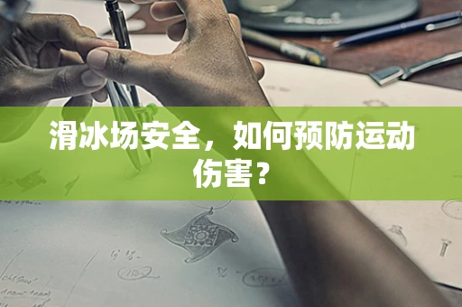 滑冰场安全，如何预防运动伤害？