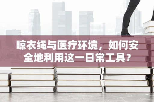 晾衣绳与医疗环境，如何安全地利用这一日常工具？