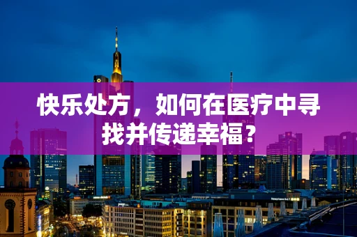 快乐处方，如何在医疗中寻找并传递幸福？