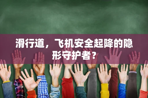 滑行道，飞机安全起降的隐形守护者？