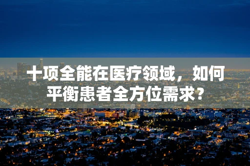 十项全能在医疗领域，如何平衡患者全方位需求？