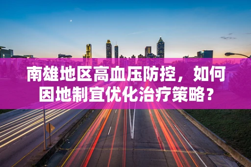南雄地区高血压防控，如何因地制宜优化治疗策略？