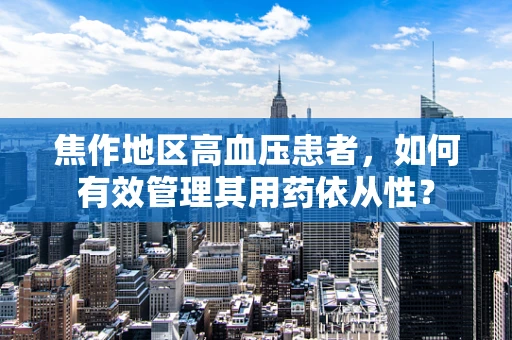 焦作地区高血压患者，如何有效管理其用药依从性？