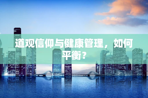 道观信仰与健康管理，如何平衡？