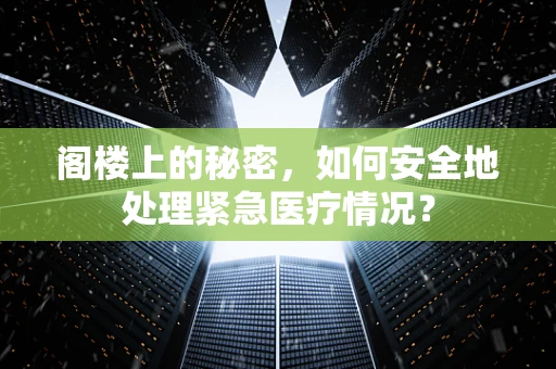 阁楼上的秘密，如何安全地处理紧急医疗情况？