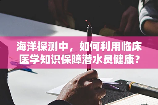 海洋探测中，如何利用临床医学知识保障潜水员健康？