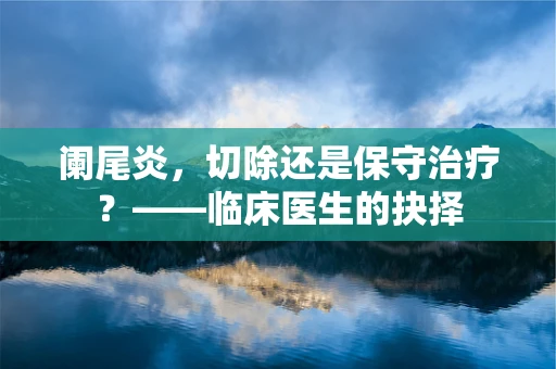 阑尾炎，切除还是保守治疗？——临床医生的抉择