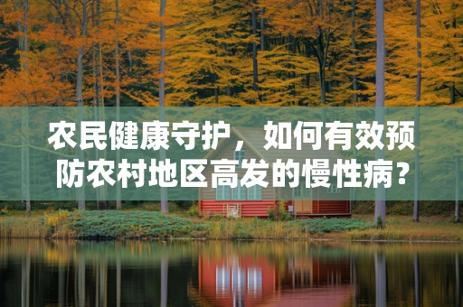 农民健康守护，如何有效预防农村地区高发的慢性病？