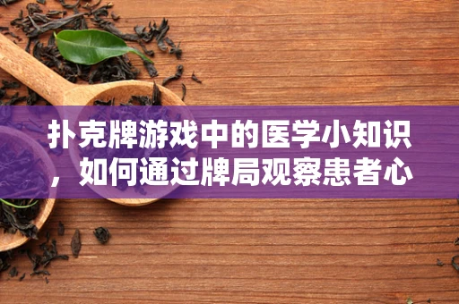 扑克牌游戏中的医学小知识，如何通过牌局观察患者心理状态？