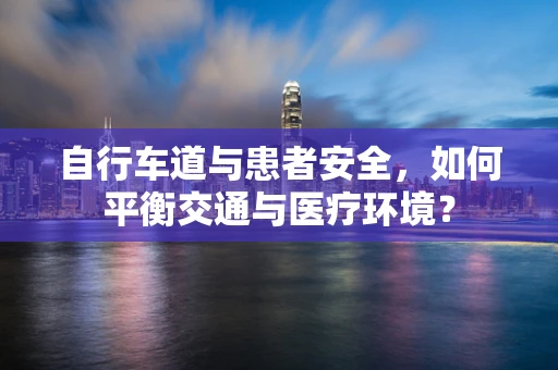 自行车道与患者安全，如何平衡交通与医疗环境？