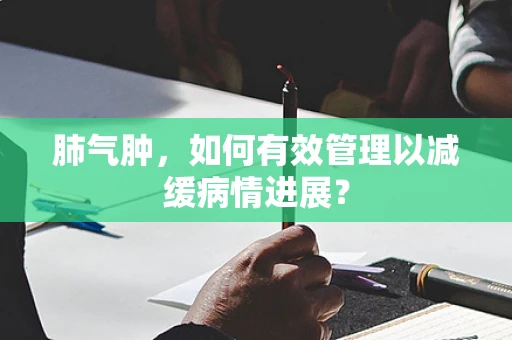 肺气肿，如何有效管理以减缓病情进展？