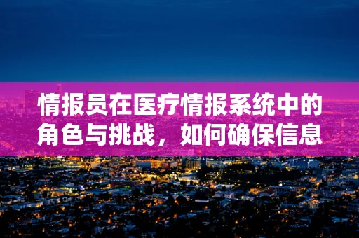情报员在医疗情报系统中的角色与挑战，如何确保信息准确无误？