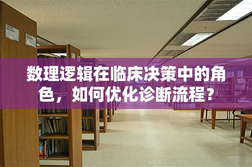 数理逻辑在临床决策中的角色，如何优化诊断流程？