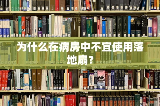 为什么在病房中不宜使用落地扇？