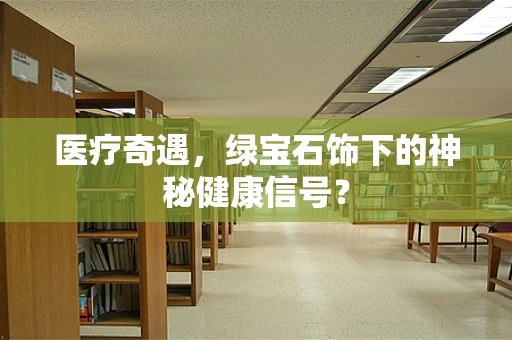 医疗奇遇，绿宝石饰下的神秘健康信号？