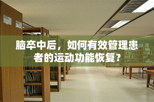 脑卒中后，如何有效管理患者的运动功能恢复？