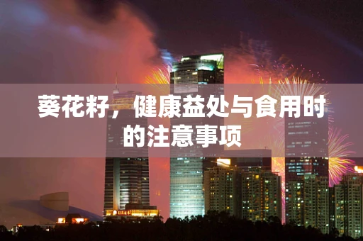 葵花籽，健康益处与食用时的注意事项
