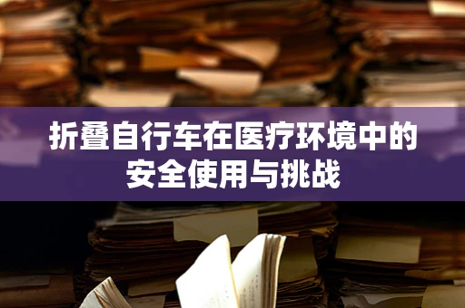 折叠自行车在医疗环境中的安全使用与挑战